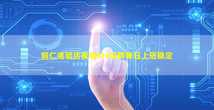 铜仁连锁店夜场ktv招聘每日上班稳定